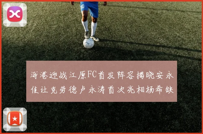 海港迎战江原FC首发阵容揭晓安永佳让克劳德卢永涛首次亮相杨希缺席