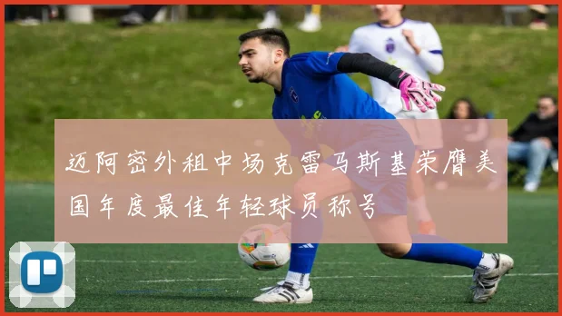 迈阿密外租中场克雷马斯基荣膺美国年度最佳年轻球员称号