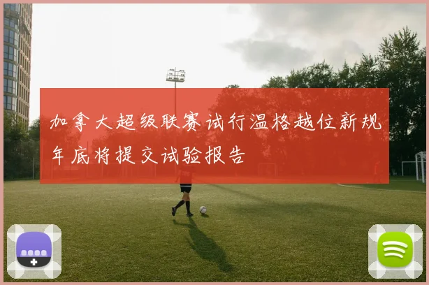 加拿大超级联赛试行温格越位新规年底将提交试验报告