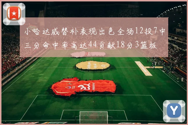 小哈达威替补表现出色全场12投7中三分命中率高达44贡献18分3篮板