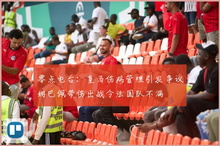 零点电台：皇马伤病管理引发争议姆巴佩带伤出战令法国队不满