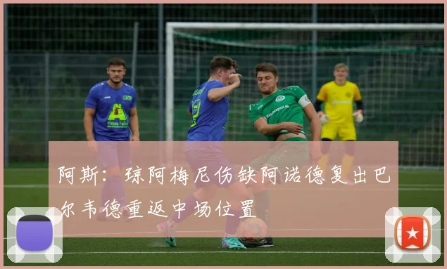 阿斯：琼阿梅尼伤缺阿诺德复出巴尔韦德重返中场位置