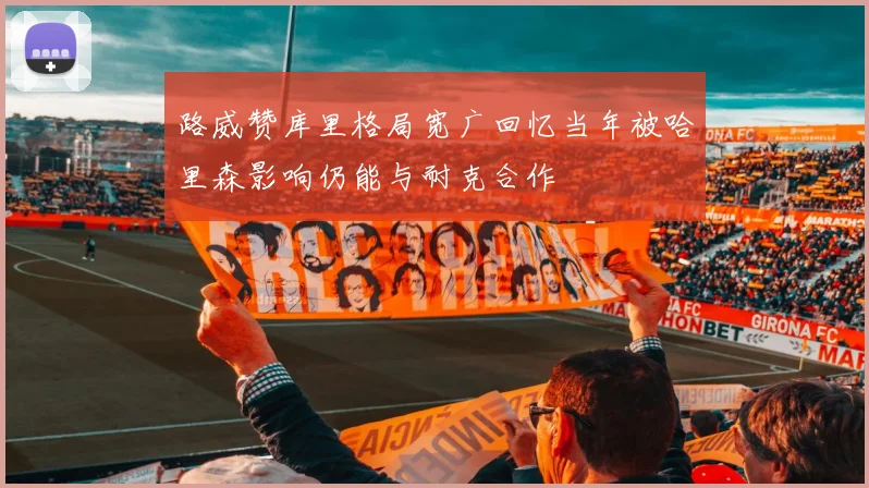 路威赞库里格局宽广回忆当年被哈里森影响仍能与耐克合作