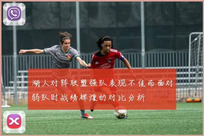 湖人对阵联盟强队表现不佳而面对弱队时战绩辉煌的对比分析
