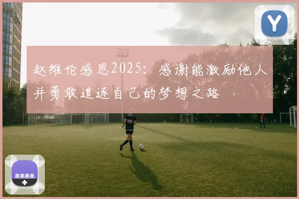 赵维伦感恩2025：感谢能激励他人并勇敢追逐自己的梦想之路