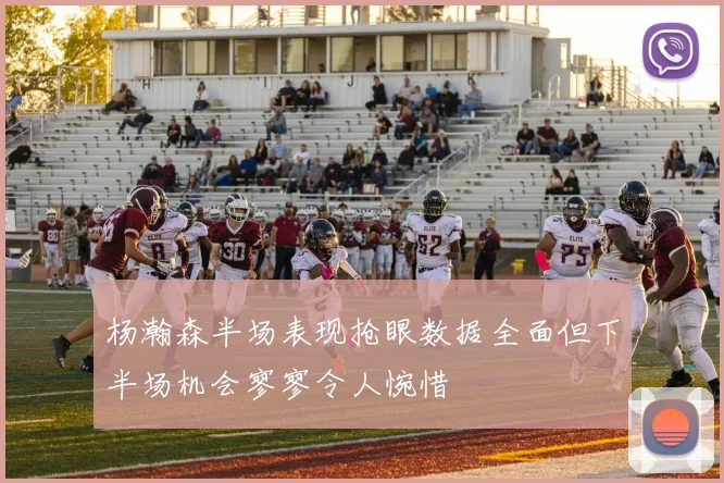 杨瀚森半场表现抢眼数据全面但下半场机会寥寥令人惋惜